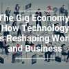 The Gig Economy: How Technology is Reshaping Work and Business