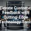 Elevate Customer Feedback with Cutting-Edge Technology Tools