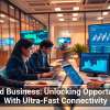 5G and Business: Unlocking Opportunities With Ultra-Fast Connectivity